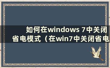 如何在windows 7中关闭省电模式（在win7中关闭省电）